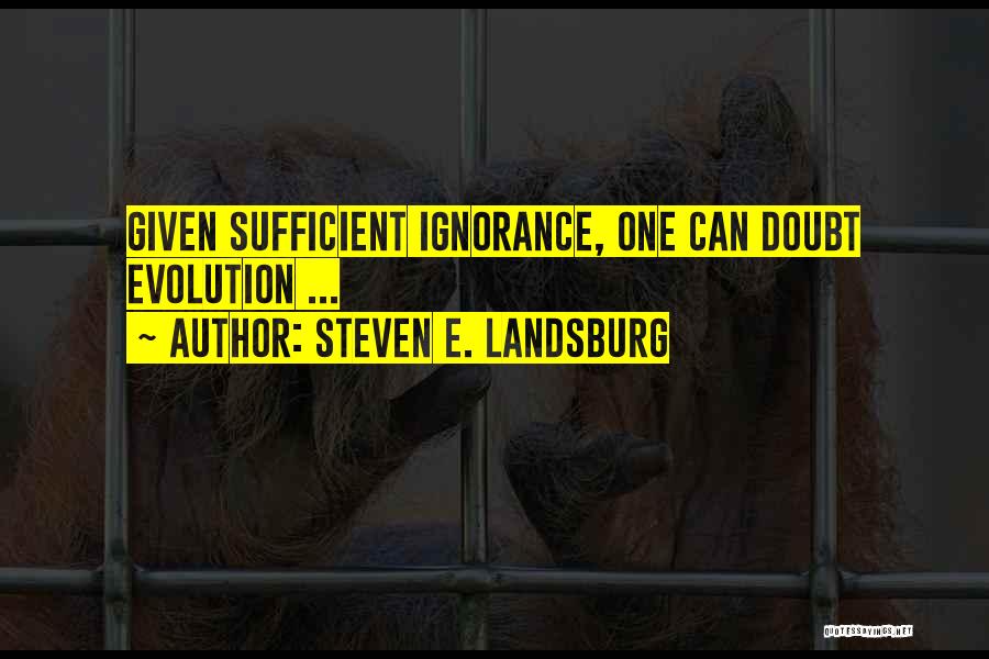 Steven E. Landsburg Quotes: Given Sufficient Ignorance, One Can Doubt Evolution ...