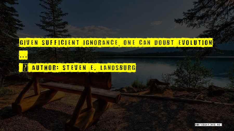 Steven E. Landsburg Quotes: Given Sufficient Ignorance, One Can Doubt Evolution ...