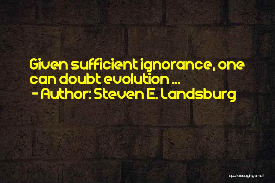 Steven E. Landsburg Quotes: Given Sufficient Ignorance, One Can Doubt Evolution ...