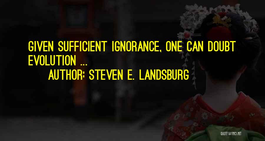 Steven E. Landsburg Quotes: Given Sufficient Ignorance, One Can Doubt Evolution ...