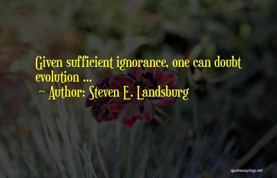 Steven E. Landsburg Quotes: Given Sufficient Ignorance, One Can Doubt Evolution ...