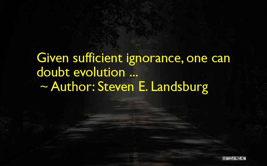 Steven E. Landsburg Quotes: Given Sufficient Ignorance, One Can Doubt Evolution ...