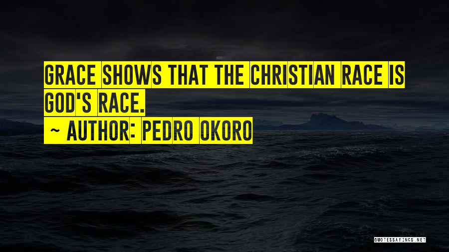 Pedro Okoro Quotes: Grace Shows That The Christian Race Is God's Race.