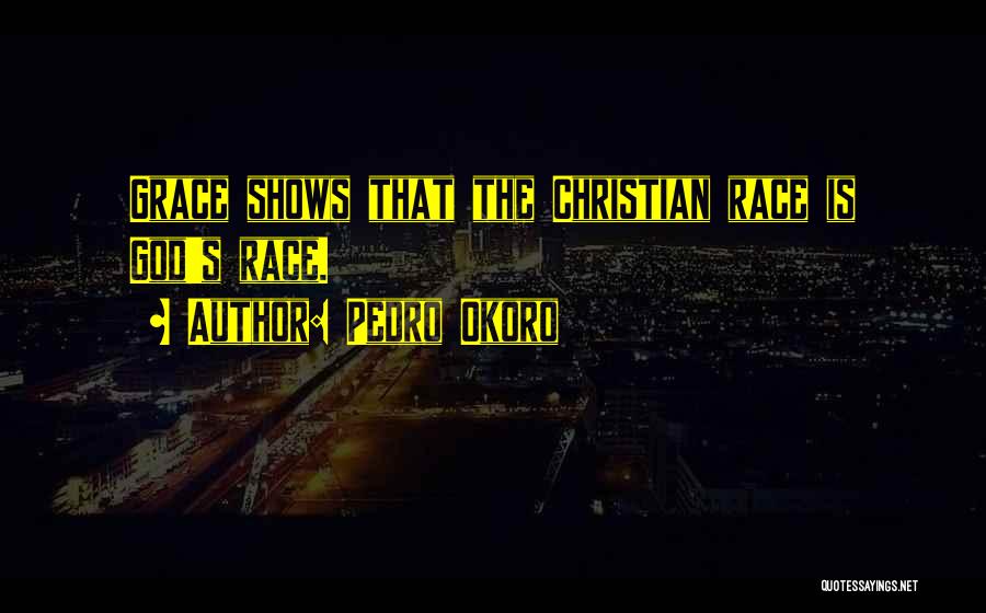 Pedro Okoro Quotes: Grace Shows That The Christian Race Is God's Race.