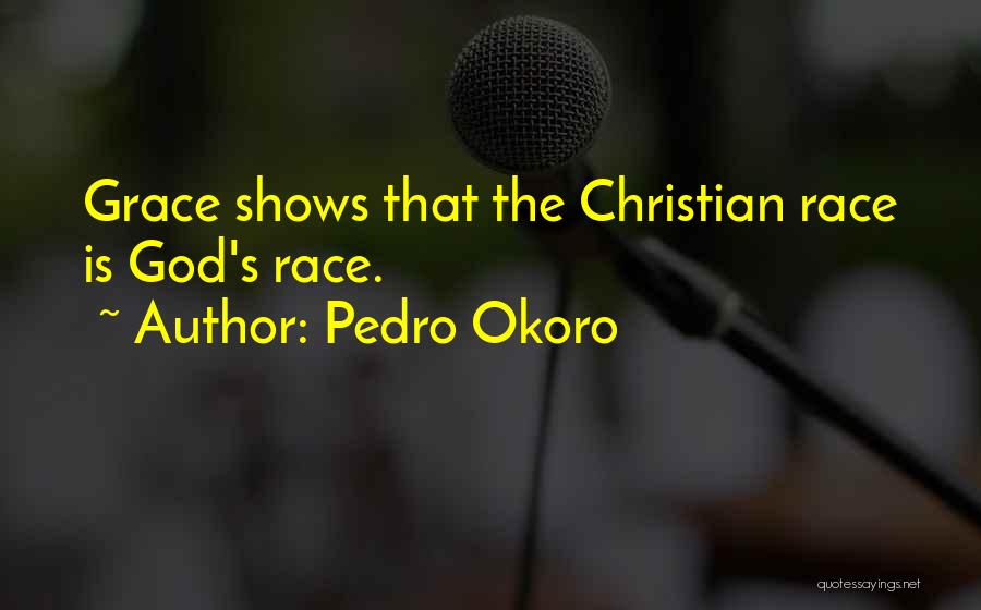 Pedro Okoro Quotes: Grace Shows That The Christian Race Is God's Race.