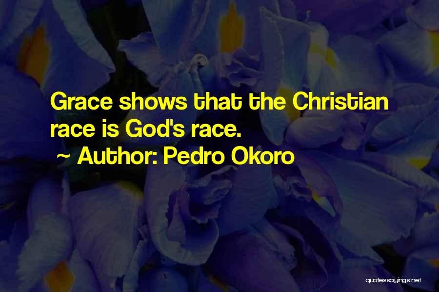 Pedro Okoro Quotes: Grace Shows That The Christian Race Is God's Race.