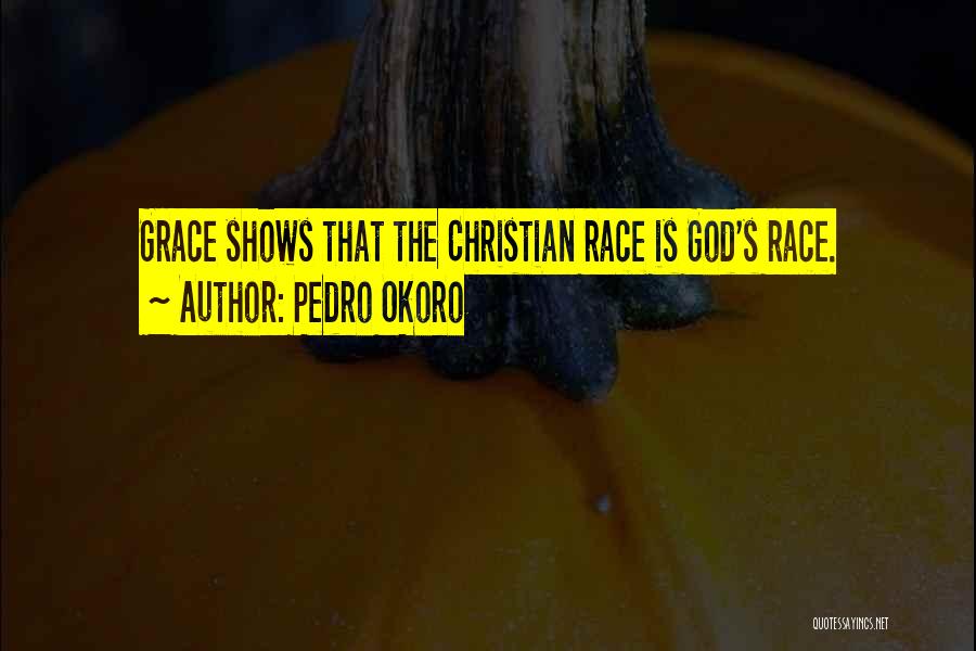 Pedro Okoro Quotes: Grace Shows That The Christian Race Is God's Race.