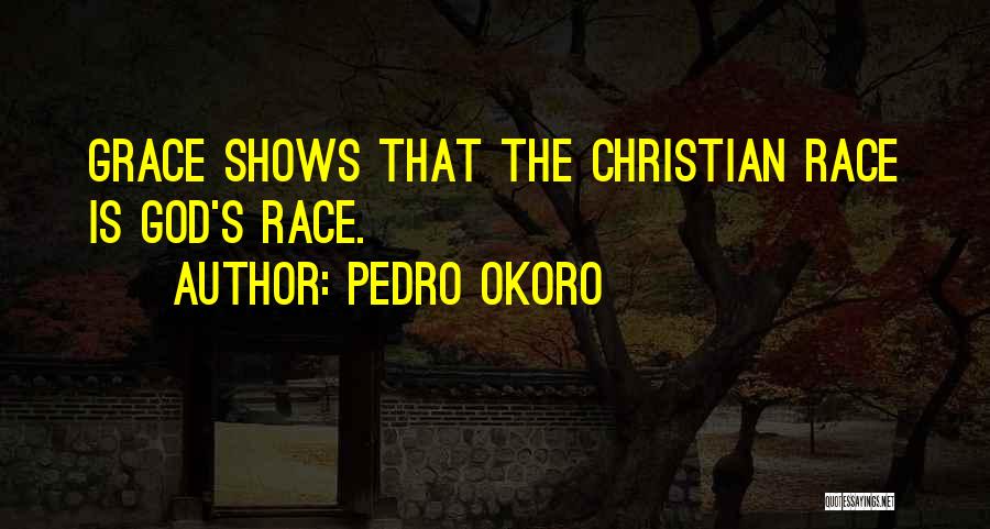 Pedro Okoro Quotes: Grace Shows That The Christian Race Is God's Race.