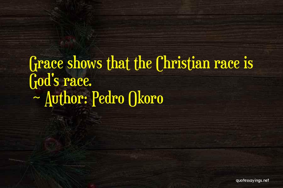 Pedro Okoro Quotes: Grace Shows That The Christian Race Is God's Race.