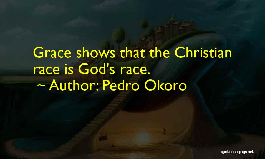 Pedro Okoro Quotes: Grace Shows That The Christian Race Is God's Race.