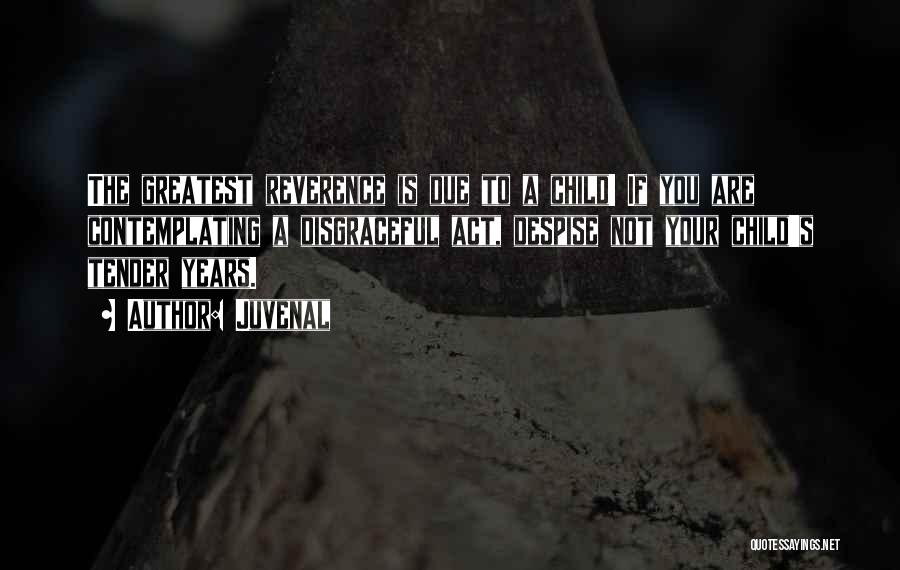 Juvenal Quotes: The Greatest Reverence Is Due To A Child! If You Are Contemplating A Disgraceful Act, Despise Not Your Child's Tender