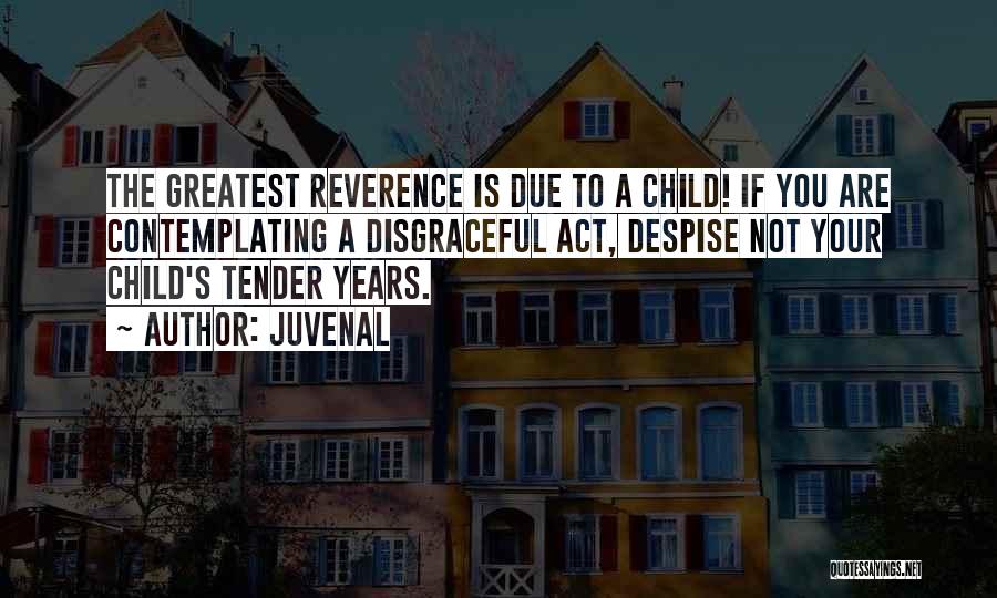 Juvenal Quotes: The Greatest Reverence Is Due To A Child! If You Are Contemplating A Disgraceful Act, Despise Not Your Child's Tender