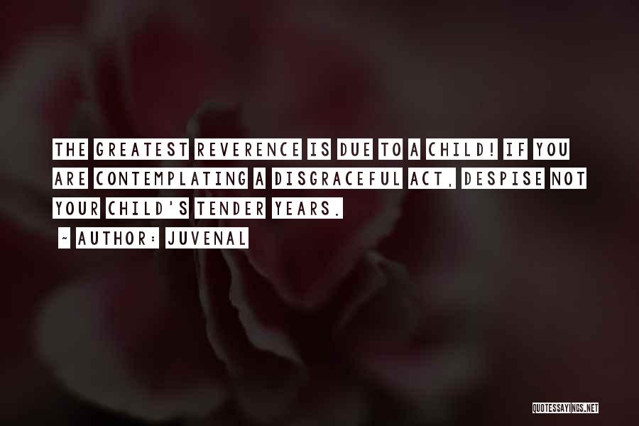 Juvenal Quotes: The Greatest Reverence Is Due To A Child! If You Are Contemplating A Disgraceful Act, Despise Not Your Child's Tender