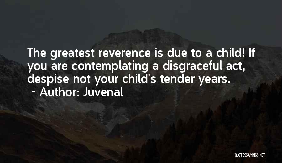 Juvenal Quotes: The Greatest Reverence Is Due To A Child! If You Are Contemplating A Disgraceful Act, Despise Not Your Child's Tender