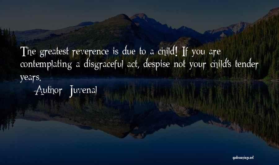 Juvenal Quotes: The Greatest Reverence Is Due To A Child! If You Are Contemplating A Disgraceful Act, Despise Not Your Child's Tender