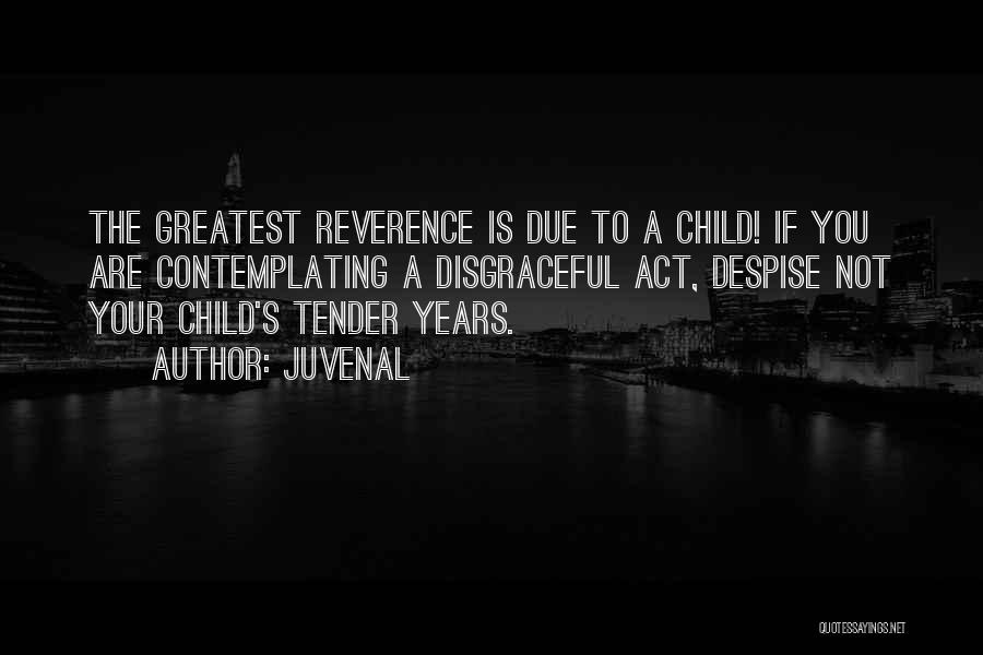 Juvenal Quotes: The Greatest Reverence Is Due To A Child! If You Are Contemplating A Disgraceful Act, Despise Not Your Child's Tender