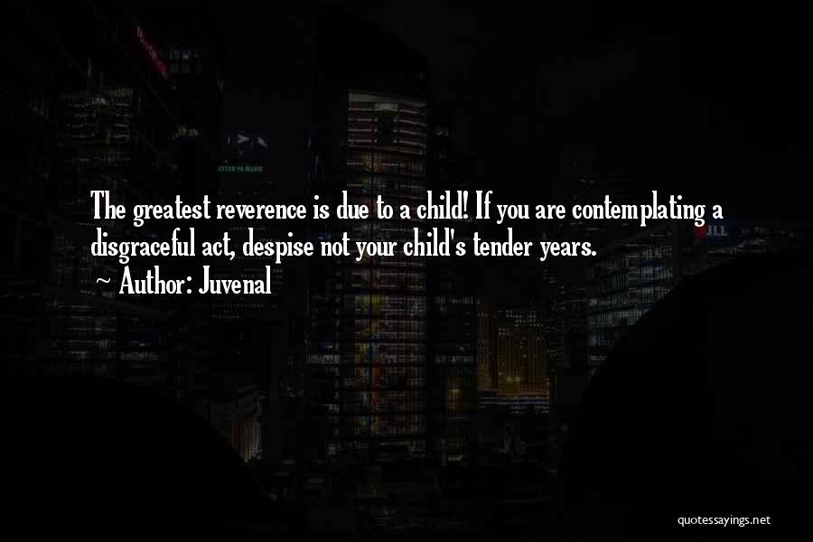 Juvenal Quotes: The Greatest Reverence Is Due To A Child! If You Are Contemplating A Disgraceful Act, Despise Not Your Child's Tender