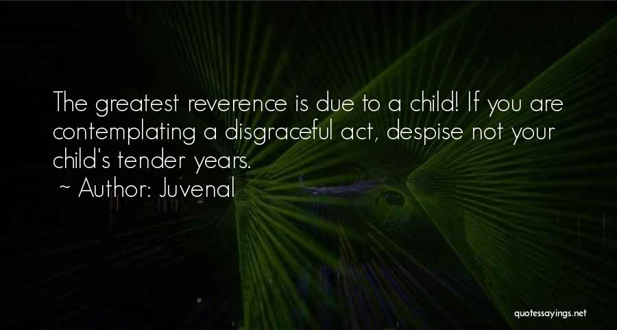 Juvenal Quotes: The Greatest Reverence Is Due To A Child! If You Are Contemplating A Disgraceful Act, Despise Not Your Child's Tender
