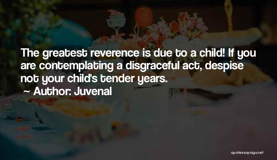 Juvenal Quotes: The Greatest Reverence Is Due To A Child! If You Are Contemplating A Disgraceful Act, Despise Not Your Child's Tender