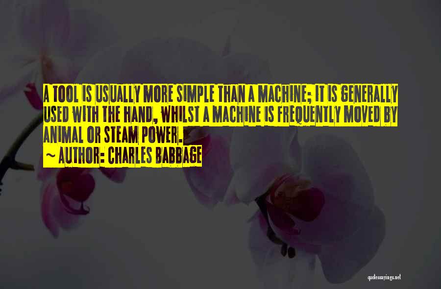 Charles Babbage Quotes: A Tool Is Usually More Simple Than A Machine; It Is Generally Used With The Hand, Whilst A Machine Is