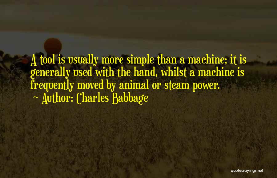 Charles Babbage Quotes: A Tool Is Usually More Simple Than A Machine; It Is Generally Used With The Hand, Whilst A Machine Is