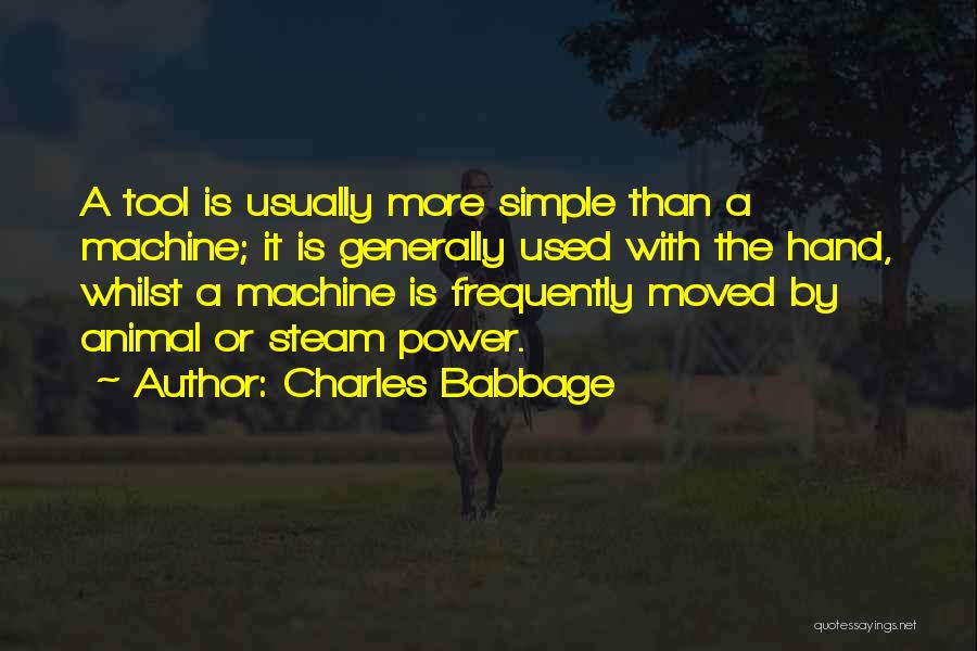 Charles Babbage Quotes: A Tool Is Usually More Simple Than A Machine; It Is Generally Used With The Hand, Whilst A Machine Is