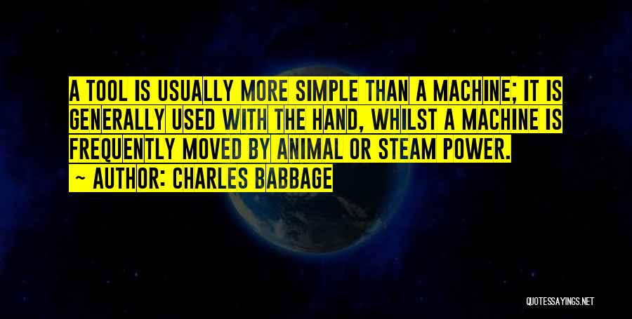 Charles Babbage Quotes: A Tool Is Usually More Simple Than A Machine; It Is Generally Used With The Hand, Whilst A Machine Is