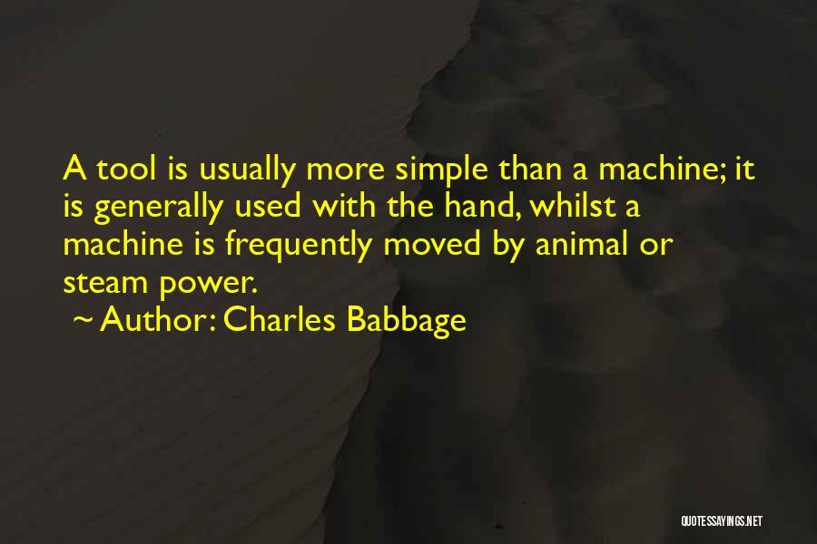 Charles Babbage Quotes: A Tool Is Usually More Simple Than A Machine; It Is Generally Used With The Hand, Whilst A Machine Is