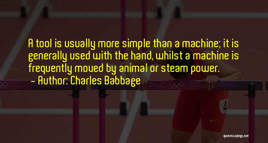 Charles Babbage Quotes: A Tool Is Usually More Simple Than A Machine; It Is Generally Used With The Hand, Whilst A Machine Is