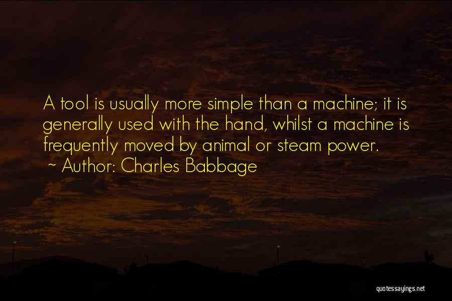 Charles Babbage Quotes: A Tool Is Usually More Simple Than A Machine; It Is Generally Used With The Hand, Whilst A Machine Is