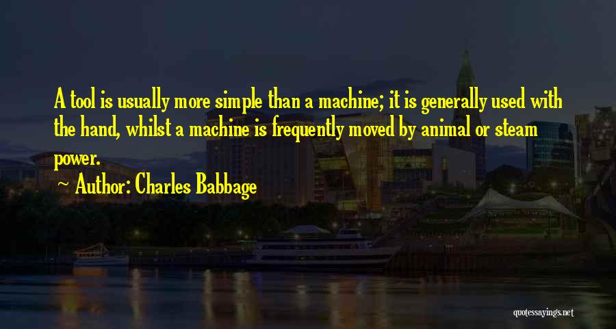 Charles Babbage Quotes: A Tool Is Usually More Simple Than A Machine; It Is Generally Used With The Hand, Whilst A Machine Is