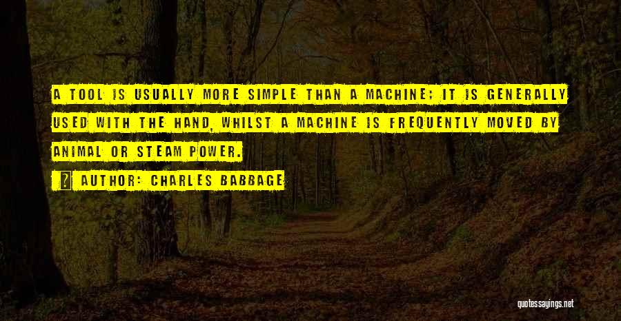 Charles Babbage Quotes: A Tool Is Usually More Simple Than A Machine; It Is Generally Used With The Hand, Whilst A Machine Is