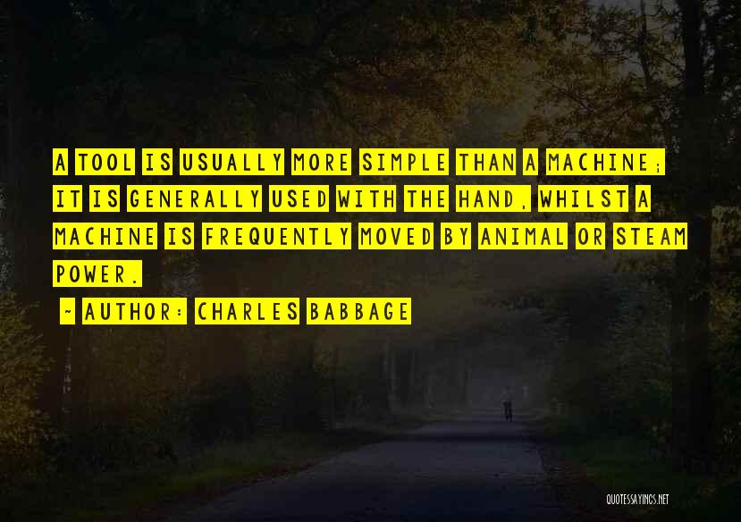 Charles Babbage Quotes: A Tool Is Usually More Simple Than A Machine; It Is Generally Used With The Hand, Whilst A Machine Is