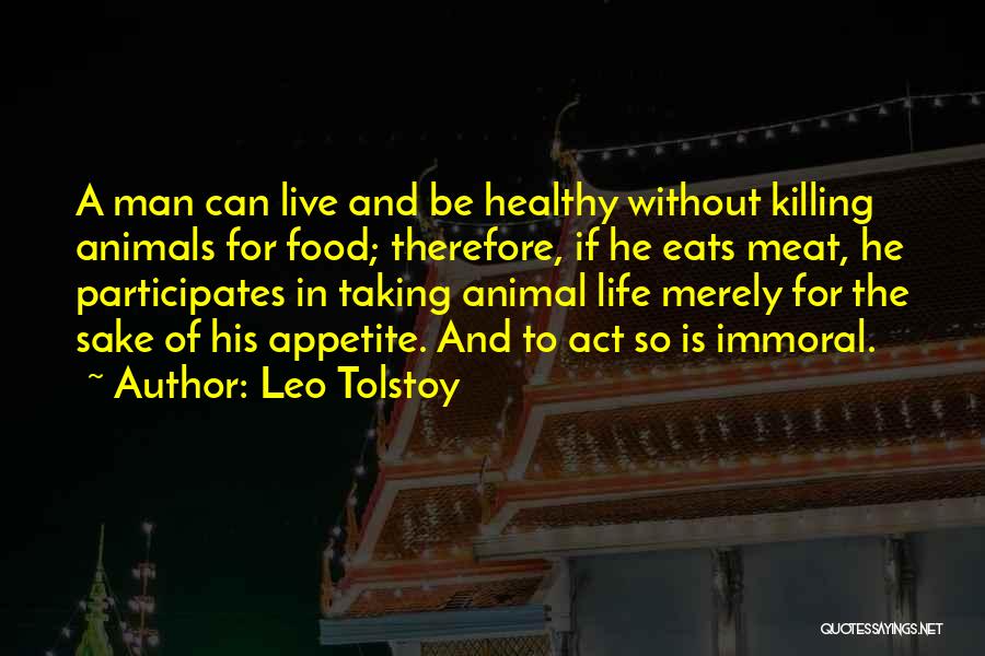 Leo Tolstoy Quotes: A Man Can Live And Be Healthy Without Killing Animals For Food; Therefore, If He Eats Meat, He Participates In