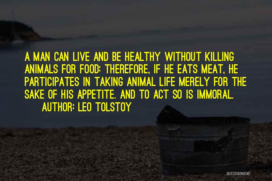Leo Tolstoy Quotes: A Man Can Live And Be Healthy Without Killing Animals For Food; Therefore, If He Eats Meat, He Participates In