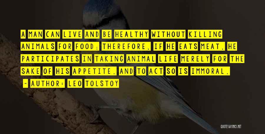 Leo Tolstoy Quotes: A Man Can Live And Be Healthy Without Killing Animals For Food; Therefore, If He Eats Meat, He Participates In