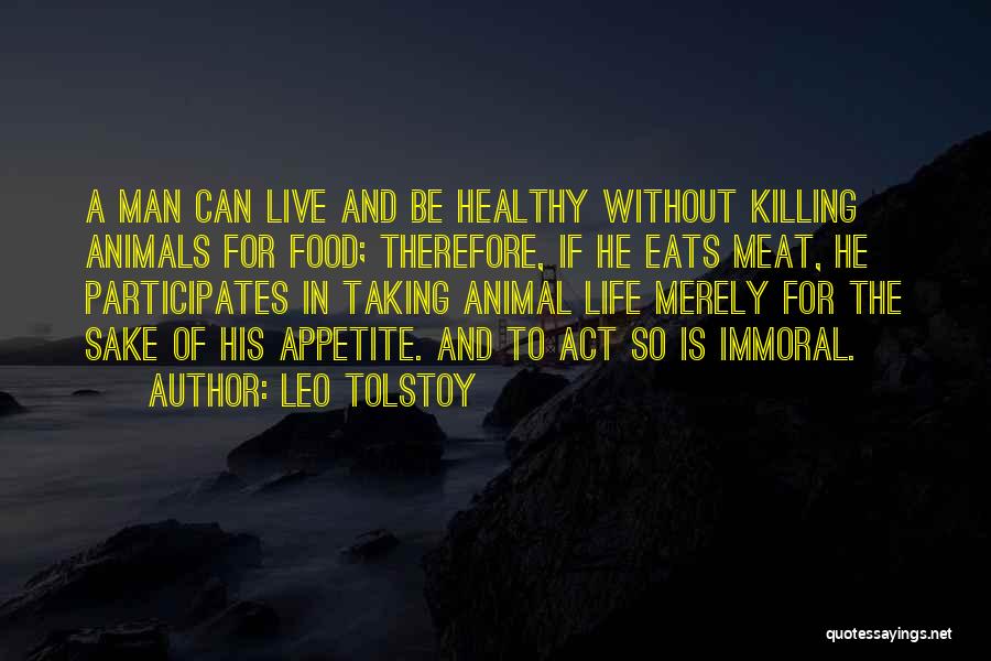 Leo Tolstoy Quotes: A Man Can Live And Be Healthy Without Killing Animals For Food; Therefore, If He Eats Meat, He Participates In