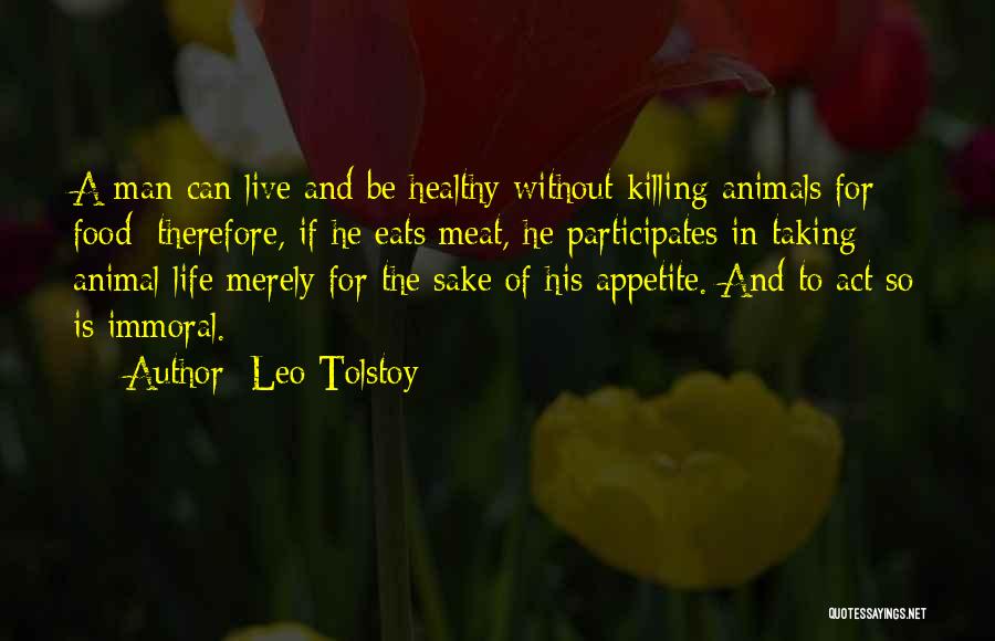 Leo Tolstoy Quotes: A Man Can Live And Be Healthy Without Killing Animals For Food; Therefore, If He Eats Meat, He Participates In