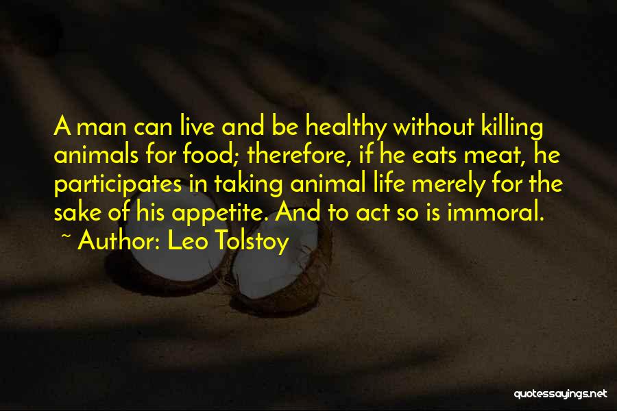 Leo Tolstoy Quotes: A Man Can Live And Be Healthy Without Killing Animals For Food; Therefore, If He Eats Meat, He Participates In