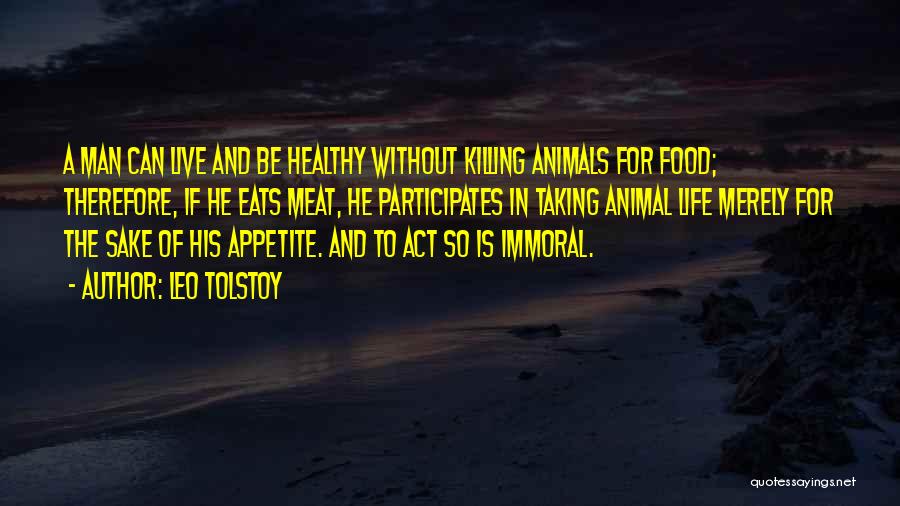 Leo Tolstoy Quotes: A Man Can Live And Be Healthy Without Killing Animals For Food; Therefore, If He Eats Meat, He Participates In