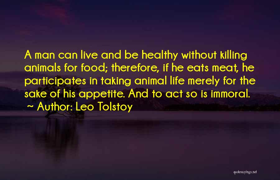 Leo Tolstoy Quotes: A Man Can Live And Be Healthy Without Killing Animals For Food; Therefore, If He Eats Meat, He Participates In