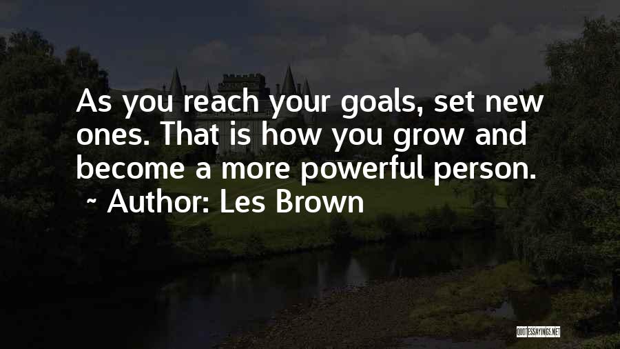 Les Brown Quotes: As You Reach Your Goals, Set New Ones. That Is How You Grow And Become A More Powerful Person.