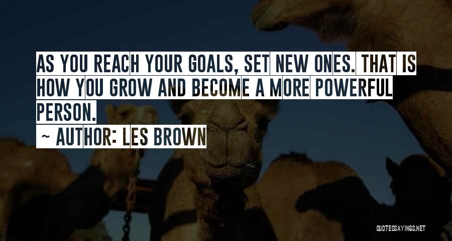 Les Brown Quotes: As You Reach Your Goals, Set New Ones. That Is How You Grow And Become A More Powerful Person.