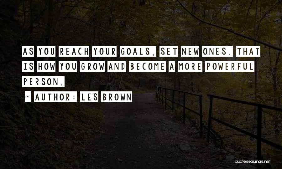 Les Brown Quotes: As You Reach Your Goals, Set New Ones. That Is How You Grow And Become A More Powerful Person.