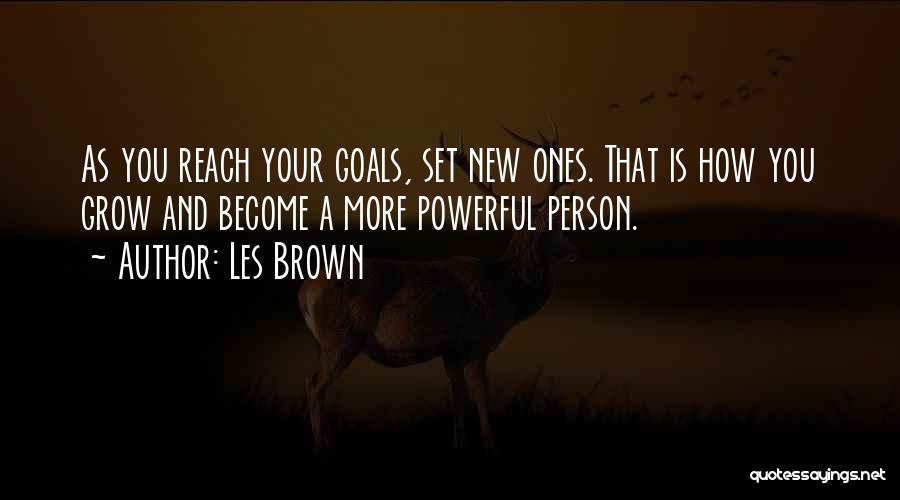 Les Brown Quotes: As You Reach Your Goals, Set New Ones. That Is How You Grow And Become A More Powerful Person.