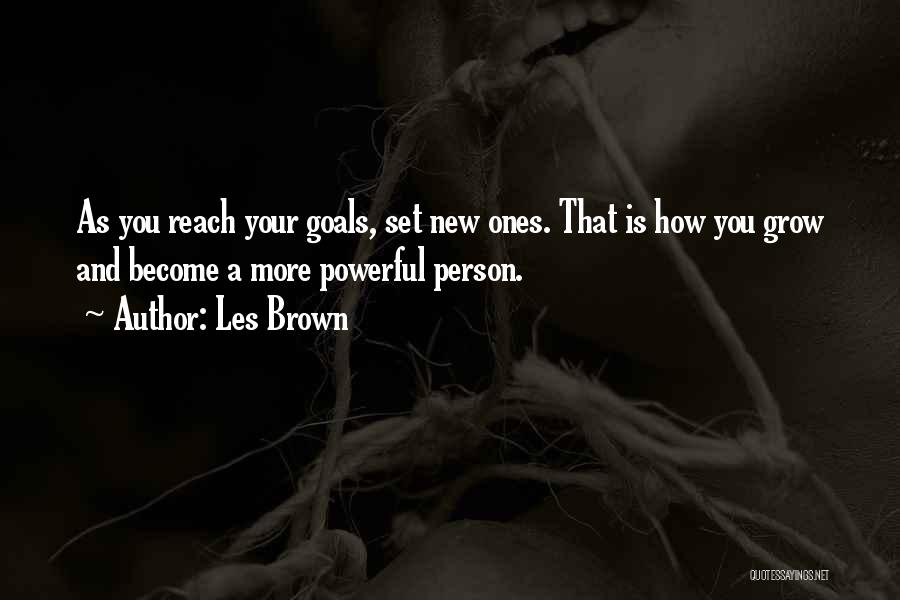 Les Brown Quotes: As You Reach Your Goals, Set New Ones. That Is How You Grow And Become A More Powerful Person.