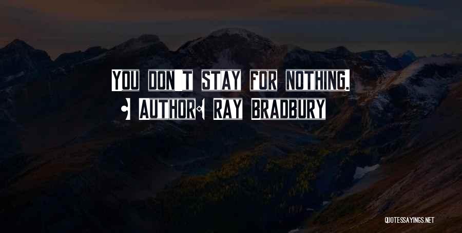 Ray Bradbury Quotes: You Don't Stay For Nothing.