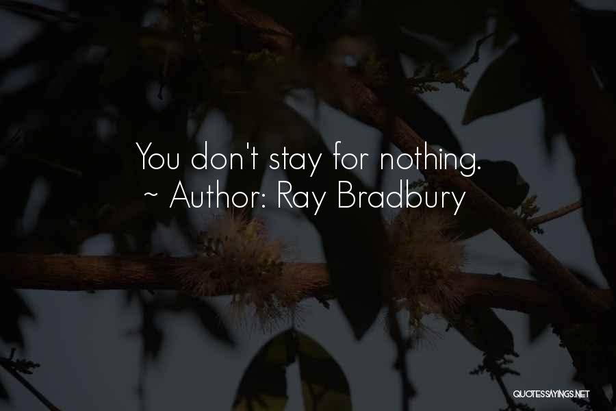 Ray Bradbury Quotes: You Don't Stay For Nothing.