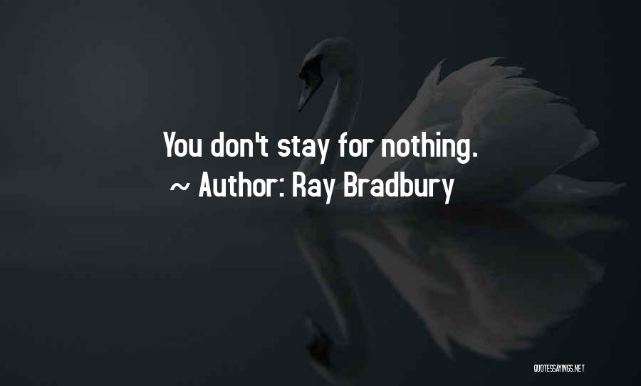 Ray Bradbury Quotes: You Don't Stay For Nothing.