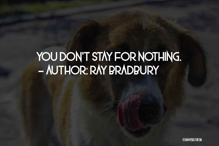 Ray Bradbury Quotes: You Don't Stay For Nothing.